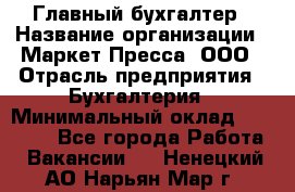 Главный бухгалтер › Название организации ­ Маркет-Пресса, ООО › Отрасль предприятия ­ Бухгалтерия › Минимальный оклад ­ 35 000 - Все города Работа » Вакансии   . Ненецкий АО,Нарьян-Мар г.